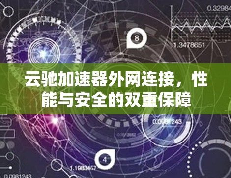 云驰加速器外网连接,性能与安全的双重保障 云驰加速器外网连接,性能与安全的双重保障