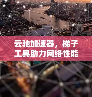 云驰加速器,梯子工具助力网络性能