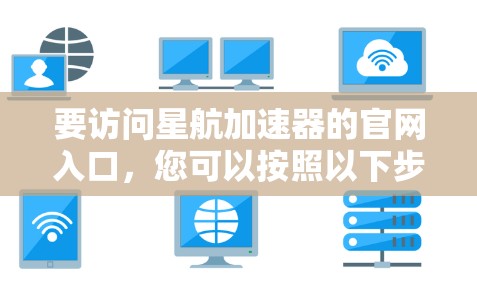 要访问星航加速器的官网入口,您可以按照以下步骤操作 要访问星航加速器的官网入口,您可以按照以下步骤操作