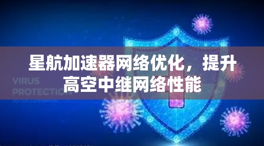 星航加速器网络优化，提升高空中继网络性能