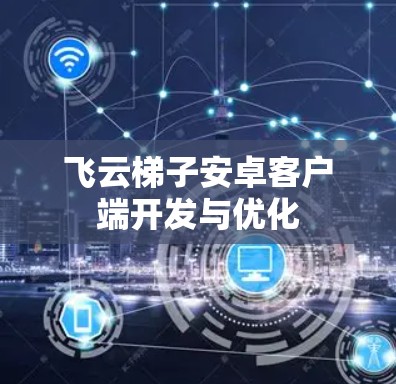 飞云梯子安卓客户端开发与优化
