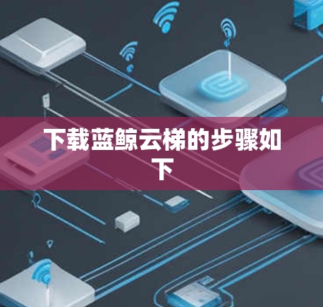 下载蓝鲸云梯的步骤如下 下载蓝鲸云梯的步骤如下