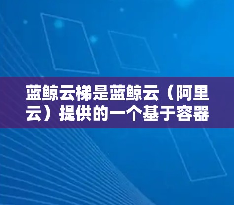 蓝鲸云梯是蓝鲸云(阿里云)提供的一个基于容器技术的持续集成和交付平台,支持开发者快速构建、测试、部署应用程序。以下是安装蓝鲸云梯的基本方法 蓝鲸云梯是蓝鲸云(阿里云)提供的一个基于容器技术的持续集成和交付平台,支持开发者快速构建、测试、部署应用程序。以下是安装蓝鲸云梯的基本方法