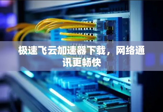 极速飞云加速器下载,网络通讯更畅快 极速飞云加速器下载,网络通讯更畅快