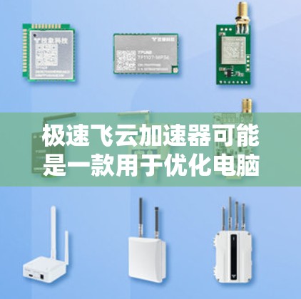 极速飞云加速器可能是一款用于优化电脑性能的软件，但需要确认其合法性和安全性。以下是一些建议，帮助你更好地了解和使用该软件