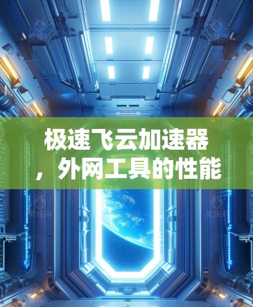 极速飞云加速器,外网工具的性能突破