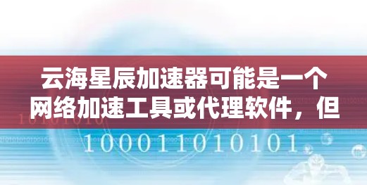 云海星辰加速器可能是一个网络加速工具或代理软件,但具体的下载和使用方法可能因版本或来源而有所不同。以下是一些建议和步骤,帮助你找到并下载云海星辰加速器