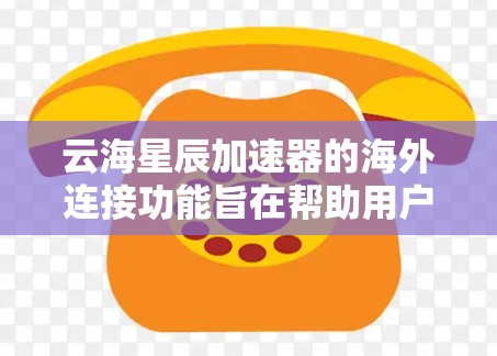 云海星辰加速器的海外连接功能旨在帮助用户更高效地访问国际网络资源,优化跨国数据传输和应用访问体验。以下是该功能的详细分析 云海星辰加速器的海外连接功能旨在帮助用户更高效地访问国际网络资源,优化跨国数据传输和应用访问体验。以下是该功能的详细分析