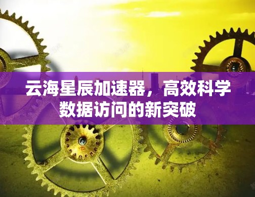 云海星辰加速器，高效科学数据访问的新突破