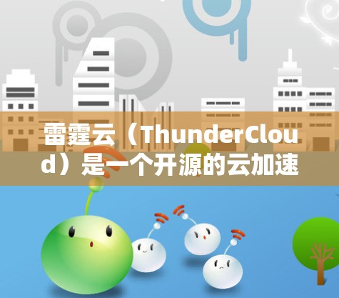 雷霆云（ThunderCloud）是一个开源的云加速器，旨在加速计算任务，特别是在大数据、人工智能和高性能计算（HPC）环境中。以下是下载雷霆云加速器的步骤和方法