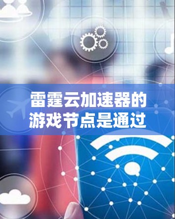 雷霆云加速器的游戏节点是通过利用云计算资源来扩展游戏处理能力的重要组成部分。以下是对其工作原理、优化效果、使用场景和配置等方面的总结