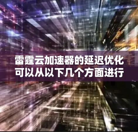 雷霆云加速器的延迟优化可以从以下几个方面进行