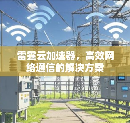 雷霆云加速器,高效网络通信的解决方案