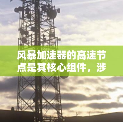 风暴加速器的高速节点是其核心组件,涉及高能电子的运动和能量转换。以下是对其工作原理和应用的详细分析