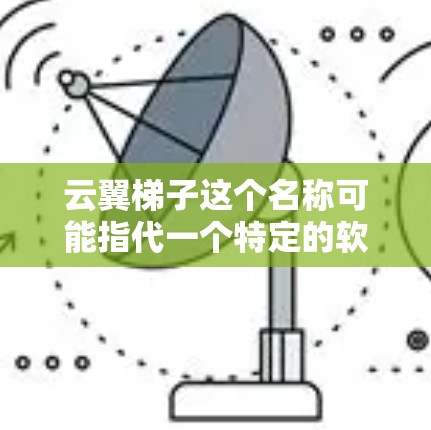云翼梯子这个名称可能指代一个特定的软件、工具或项目。如果你指的是某个具体的产品或工具,建议你提供更多的背景信息,以便更好地回答你的问题 云翼梯子这个名称可能指代一个特定的软件、工具或项目。如果你指的是某个具体的产品或工具,建议你提供更多的背景信息,以便更好地回答你的问题