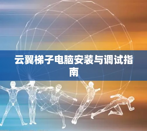 云翼梯子电脑安装与调试指南 云翼梯子电脑安装与调试指南