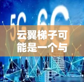 云翼梯子可能是一个与云计算相关的工具、平台或技术术语。如果你是指某个特定的云服务提供商、工具或技术，建议提供更多的上下文，以便我更好地帮助你