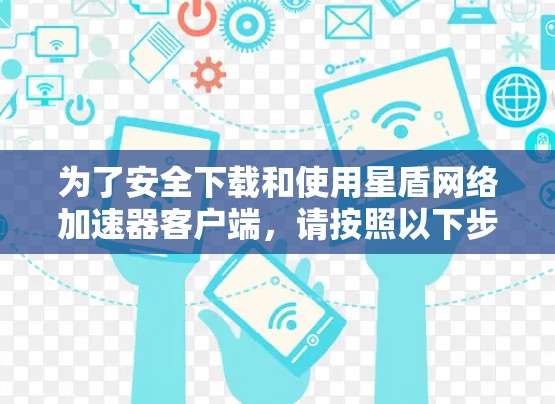 为了安全下载和使用星盾网络加速器客户端，请按照以下步骤操作