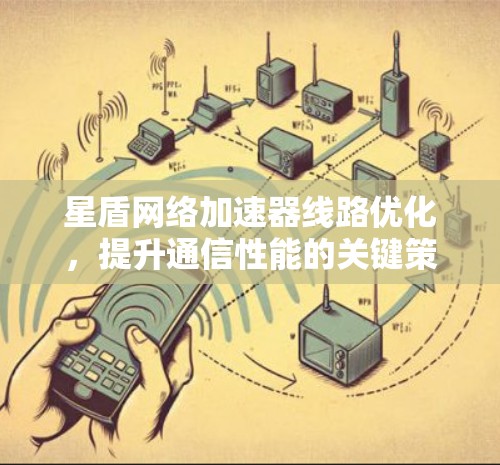 星盾网络加速器线路优化，提升通信性能的关键策略