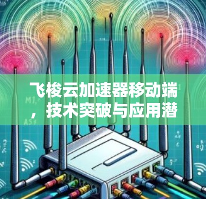 飞梭云加速器移动端，技术突破与应用潜力