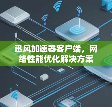 迅风加速器客户端,网络性能优化解决方案 迅风加速器客户端,网络性能优化解决方案