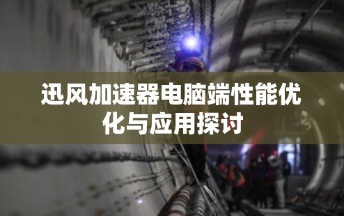 迅风加速器电脑端性能优化与应用探讨