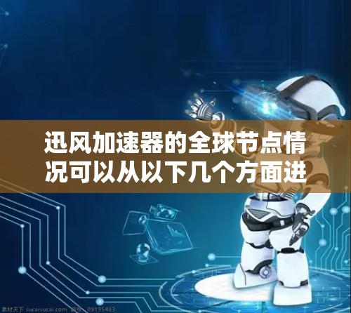 迅风加速器的全球节点情况可以从以下几个方面进行分析