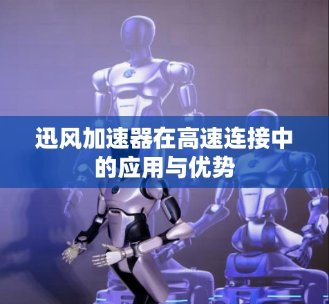 迅风加速器在高速连接中的应用与优势