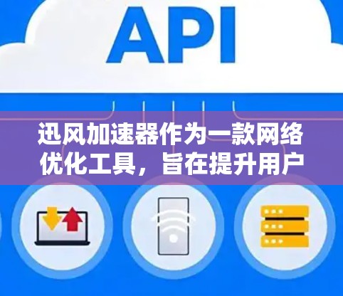 迅风加速器作为一款网络优化工具，旨在提升用户的网络速度和稳定性。以下是对其进行的详细评测
