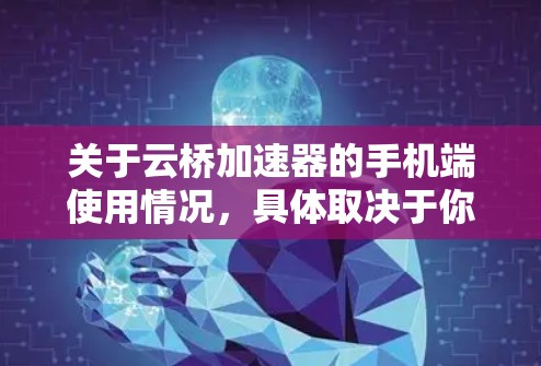 关于云桥加速器的手机端使用情况,具体取决于你使用的云桥工具和它的官方支持情况。以下是一些通用的方法和思路,帮助你在手机端配置和使用云桥加速器