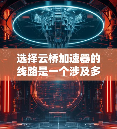 选择云桥加速器的线路是一个涉及多方面考量的复杂任务,需要综合考虑带宽需求、延迟敏感度、数据安全合规、云服务位置、成本预算、技术支持、可扩展性和长期规划等因素。以下是对这些因素的详细分析和建议 选择云桥加速器的线路是一个涉及多方面考量的复杂任务,需要综合考虑带宽需求、延迟敏感度、数据安全合规、云服务位置、成本预算、技术支持、可扩展性和长期规划等因素。以下是对这些因素的详细分析和建议