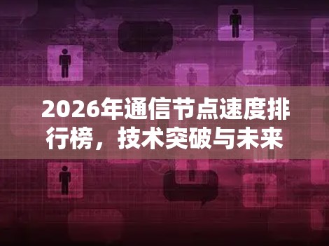 2026年通信节点速度排行榜,技术突破与未来展望 2026年通信节点速度排行榜,技术突破与未来展望
