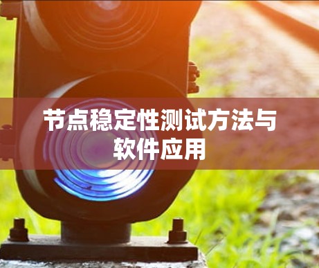 节点稳定性测试方法与软件应用 节点稳定性测试方法与软件应用
