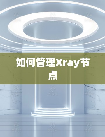 如何管理Xray节点 如何管理Xray节点