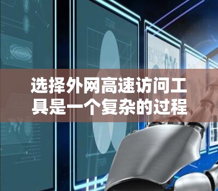 选择外网高速访问工具是一个复杂的过程,需要综合考虑多个因素。以下是针对中型企业选择外网高速访问工具的总结 选择外网高速访问工具是一个复杂的过程,需要综合考虑多个因素。以下是针对中型企业选择外网高速访问工具的总结