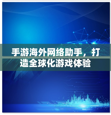 手游海外网络助手,打造全球化游戏体验 手游海外网络助手,打造全球化游戏体验
