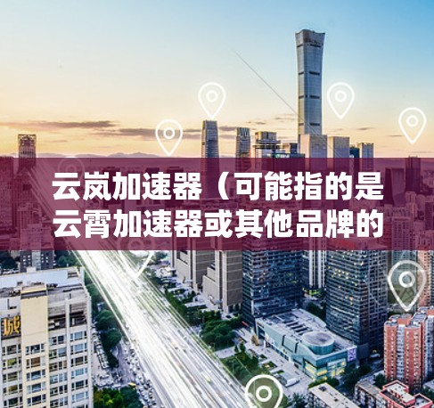 云岚加速器（可能指的是云霄加速器或其他品牌的加速器）电脑版的安装方法可能因具体型号和版本而有所不同。以下是一个通用的安装指南，适用于类似的加速器
