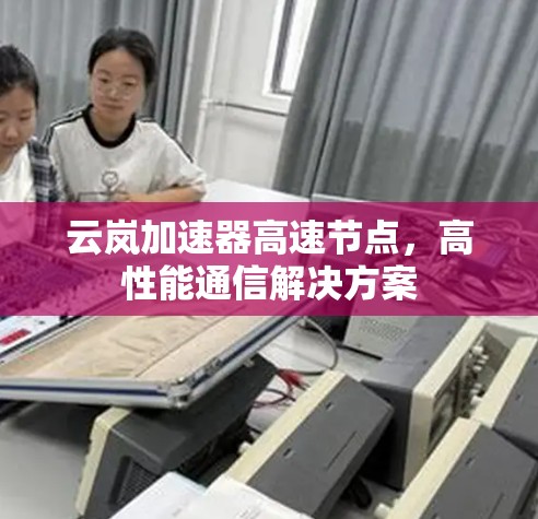 云岚加速器高速节点，高性能通信解决方案