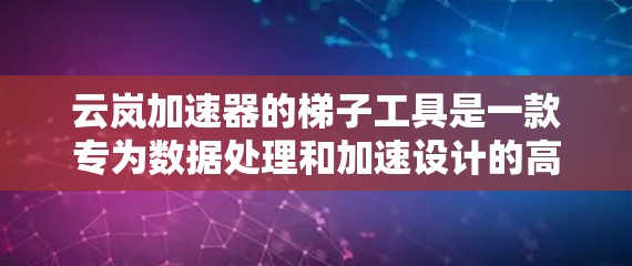 云岚加速器的梯子工具是一款专为数据处理和加速设计的高效解决方案，旨在提升数据传输和处理效率。以下是该工具的详细介绍