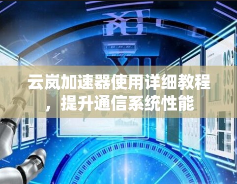 云岚加速器使用详细教程，提升通信系统性能