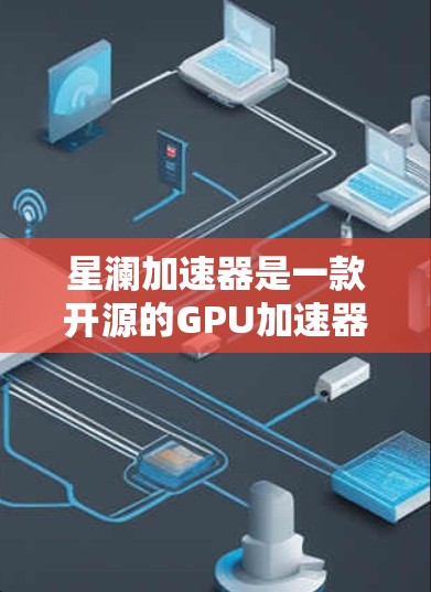 星澜加速器是一款开源的GPU加速器,可以帮助你更好地利用GPU资源,提升计算效率。要下载星澜加速器,你可以按照以下步骤操作 星澜加速器是一款开源的GPU加速器,可以帮助你更好地利用GPU资源,提升计算效率。要下载星澜加速器,你可以按照以下步骤操作