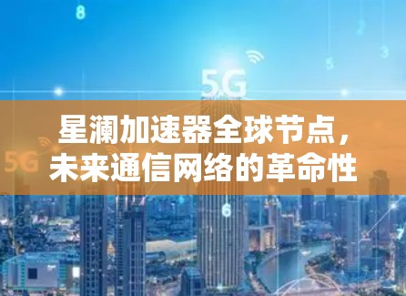 星澜加速器全球节点,未来通信网络的革命性突破