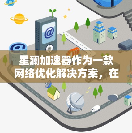 星澜加速器作为一款网络优化解决方案，在多个方面展现了其强大的性能和可靠性。以下是对星澜加速器的详细评测