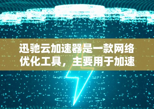 迅驰云加速器是一款网络优化工具，主要用于加速云服务中的数据传输和网络性能。以下是一些关于如何获取和下载迅驰云加速器的信息