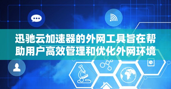 迅驰云加速器的外网工具旨在帮助用户高效管理和优化外网环境,提供了多种功能和工具,具体包括 迅驰云加速器的外网工具旨在帮助用户高效管理和优化外网环境,提供了多种功能和工具,具体包括