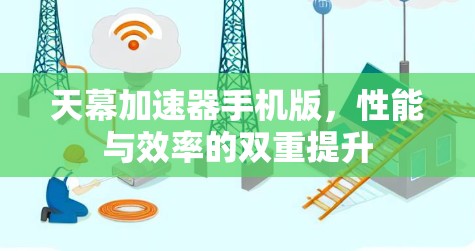天幕加速器手机版,性能与效率的双重提升 天幕加速器手机版,性能与效率的双重提升
