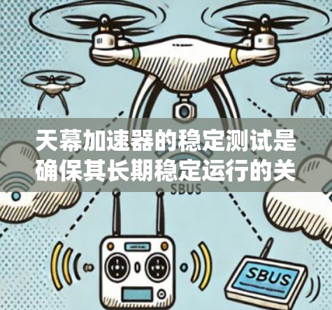 天幕加速器的稳定测试是确保其长期稳定运行的关键步骤,涵盖了机械、电子和控制系统的多个方面。以下是对这一测试的详细总结 天幕加速器的稳定测试是确保其长期稳定运行的关键步骤,涵盖了机械、电子和控制系统的多个方面。以下是对这一测试的详细总结