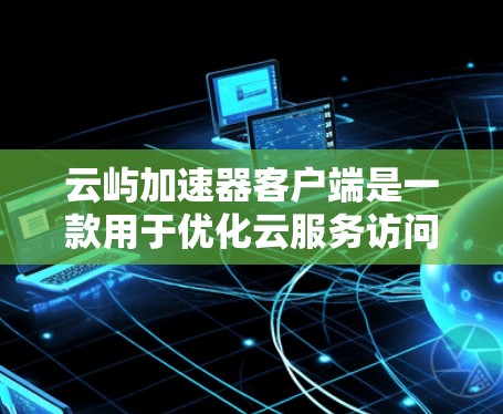 云屿加速器客户端是一款用于优化云服务访问性能的工具,通常用于加速云服务器、云存储等资源的访问速度,减少延迟,提高响应速度。以下是关于如何使用云屿加速器客户端的一些信息 云屿加速器客户端是一款用于优化云服务访问性能的工具,通常用于加速云服务器、云存储等资源的访问速度,减少延迟,提高响应速度。以下是关于如何使用云屿加速器客户端的一些信息