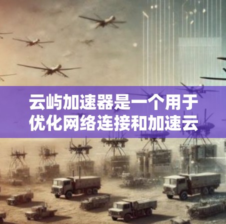 云屿加速器是一个用于优化网络连接和加速云服务访问的工具。虽然它最初可能主要面向移动端用户，但也有电脑版本可供使用。以下是使用云屿加速器电脑版本的步骤