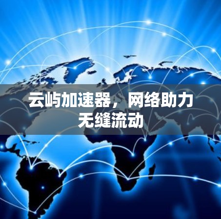 云屿加速器,网络助力无缝流动